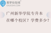 广州新华学院专升本在哪个校区？学费多少？
