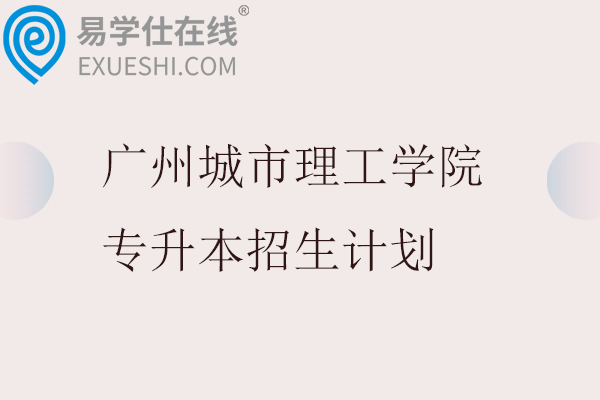 广州城市理工学院专升本招生计划2023-2025