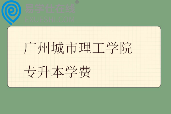 广州城市理工学院专升本学费