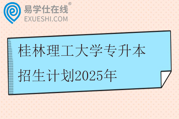 桂林理工大学专升本招生计划2025年