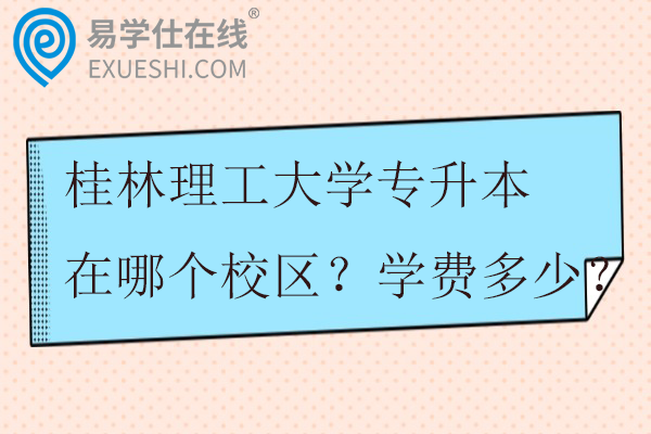 桂林理工大学专升本在哪个校区？学费多少？