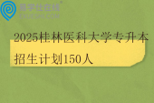 2025桂林医科大学专升本招生计划150人