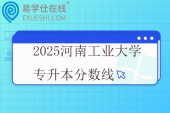 2025河南工业大学专升本分数线