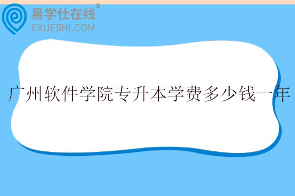 广州软件学院专升本学费多少钱一年