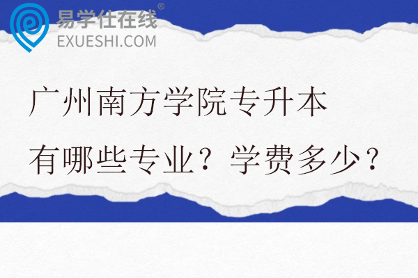 广州南方学院专升本有哪些专业？学费多少？