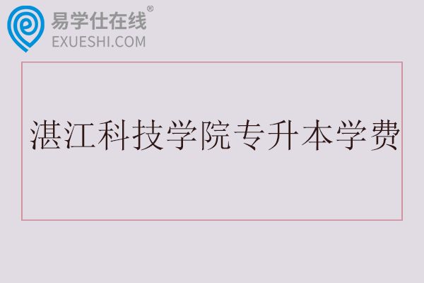 湛江科技学院专升本学费多少钱一年