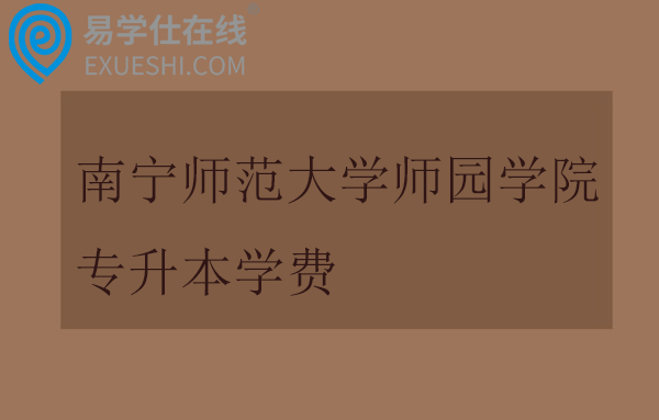 南宁师范大学师园学院专升本学费