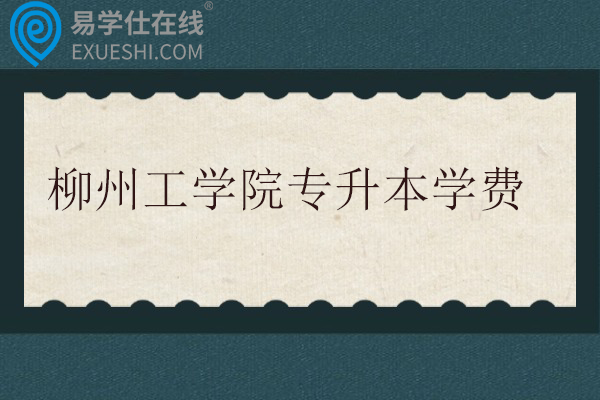 柳州工学院专升本学费