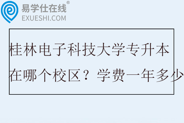 桂林电子科技大学专升本在哪个校区？学费一年多少？