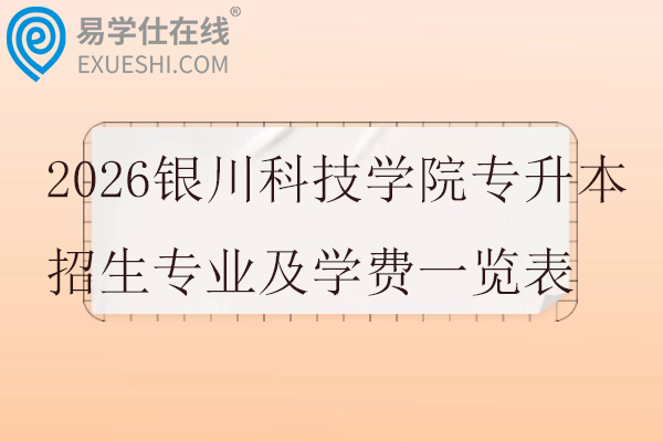 2026银川科技学院专升本招生专业及学费一览表
