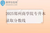 2025郑州商学院专升本录取分数线