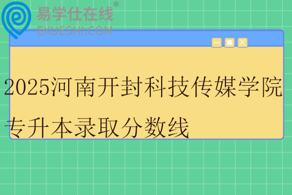 2025河南开封科技传媒学院专升本录取分数线
