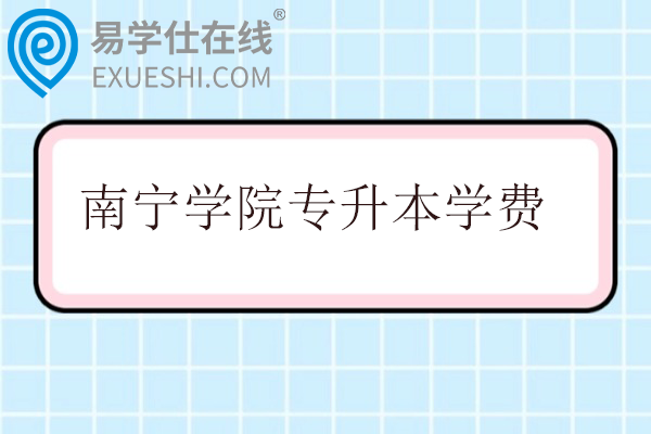 南宁学院专升本学费多少一年？