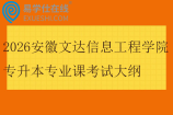 2026安徽文达信息工程学院专升本专业课考试大纲