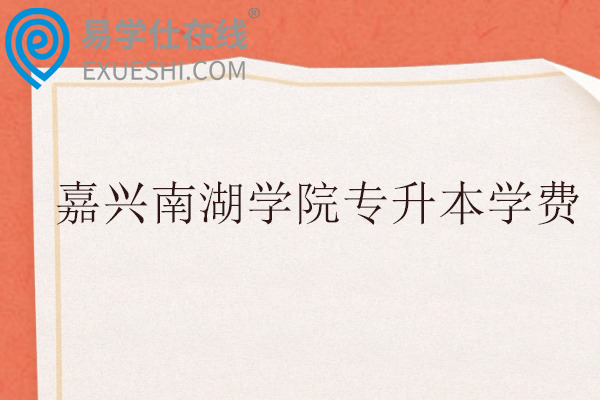 嘉兴南湖学院专升本学费多少？