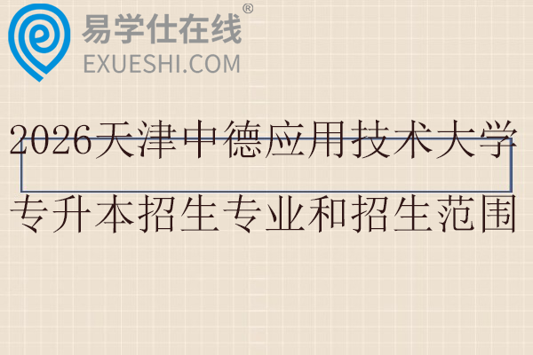 2026天津中德应用技术大学专升本招生专业和招生范围