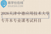 2026天津中德应用技术大学专升本专业课考试科目及参考教材