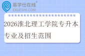 2026淮北理工学院专升本专业及招生范围