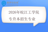 2026年皖江工学院专升本招生专业