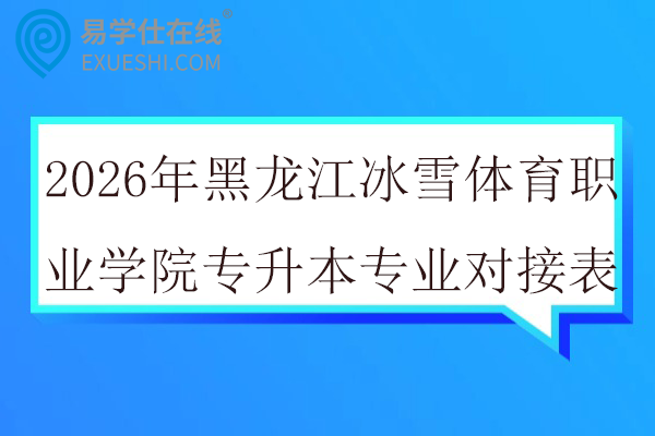 2026年黑龙江冰雪体育职业学院专升本专业对接表