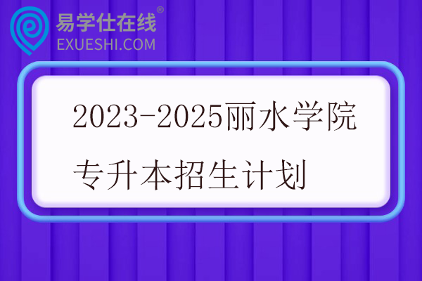 2023-2025丽水学院专升本招生计划
