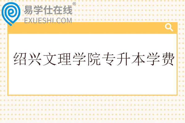 绍兴文理学院专升本学费多少钱一年