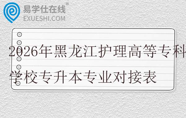 2026年黑龙江护理高等专科学校专升本专业对接表