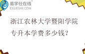 浙江农林大学暨阳学院专升本学费多少钱？