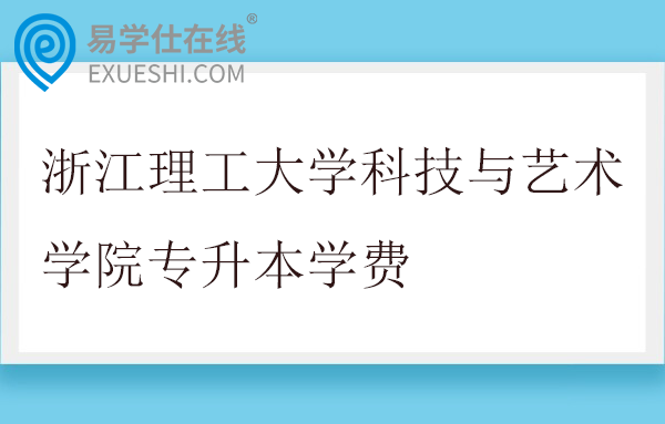 浙江理工大学科技与艺术学院专升本学费
