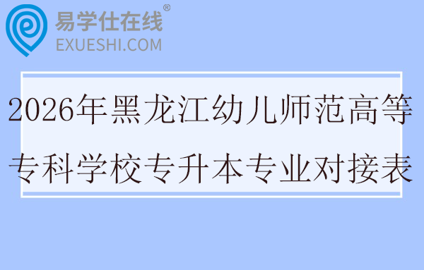 2026年黑龙江幼儿师范高等专科学校专升本专业对接表