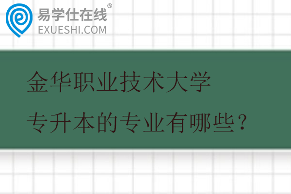 金华职业技术大学专升本的专业有哪些？