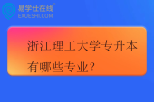 浙江理工大学专升本有哪些专业？学费一年多少？
