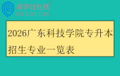 2026广东科技学院专升本招生专业一览表