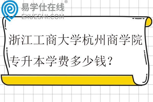 浙江工商大学杭州商学院专升本学费多少钱？
