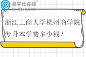 浙江工商大学杭州商学院专升本学费多少钱？