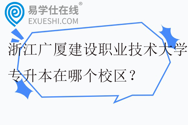 浙江广厦建设职业技术大学专升本在哪个校区？学费多少？