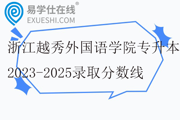 浙江越秀外国语学院专升本2023-2025录取分数线