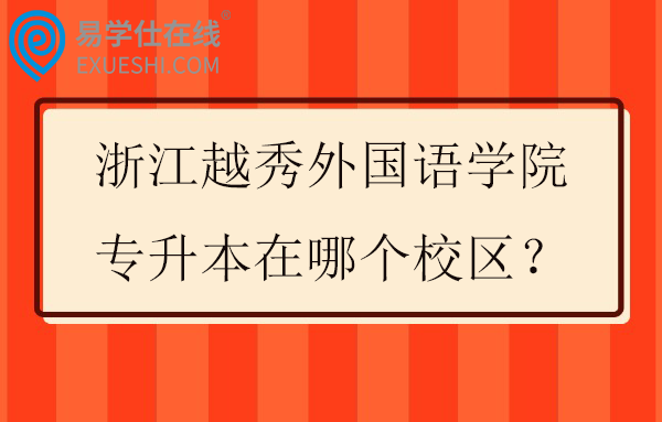 浙江越秀外国语学院专升本在哪个校区？
