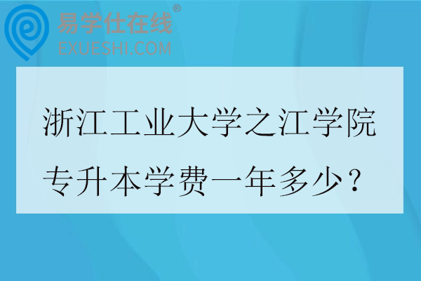 浙江工业大学之江学院专升本学费一年多少？