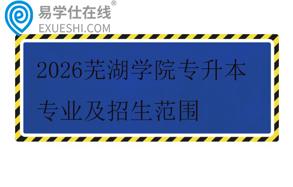 2026芜湖学院专升本专业及招生范围