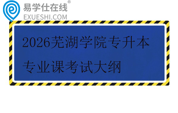 2026芜湖学院专升本专业课考试大纲
