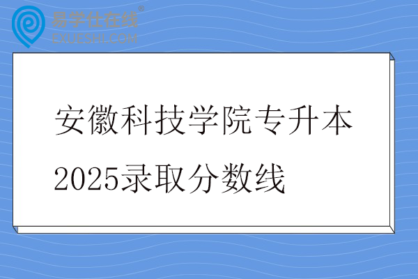 安徽科技学院专升本2025录取分数线