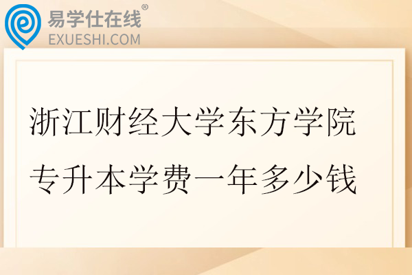 浙江财经大学东方学院专升本学费一年多少钱