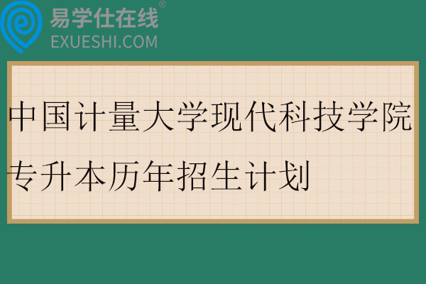中国计量大学现代科技学院专升本历年招生计划