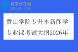 黄山学院专升本新闻学专业课考试大纲2026年