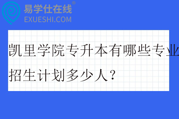 凯里学院专升本有哪些专业？招生计划多少人？