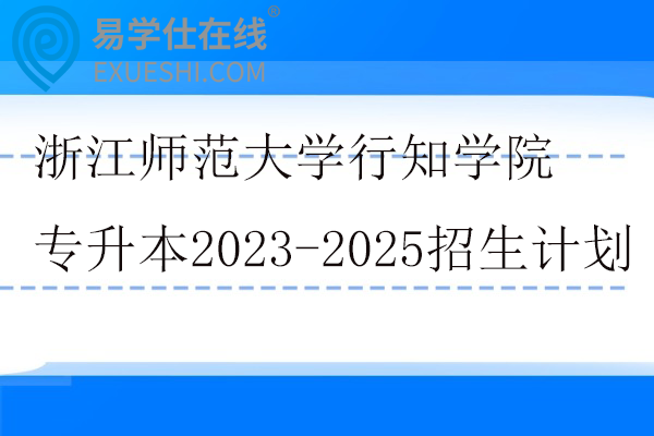 浙江师范大学行知学院专升本2023-2025年招生计划
