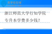 浙江师范大学行知学院专升本学费多少钱？
