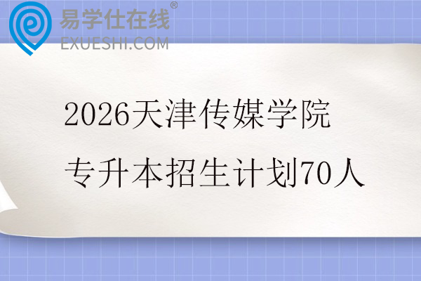 2026天津传媒学院专升本招生计划