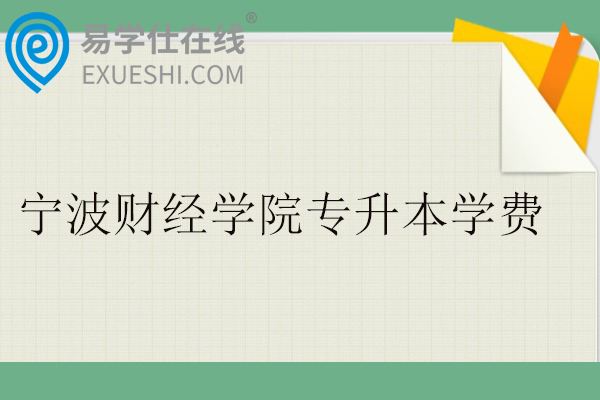宁波财经学院专升本学费多少钱一年？